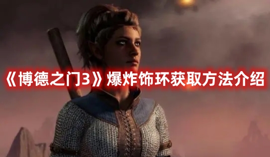 《博德之門3》爆炸飾環(huán)獲取方法介紹