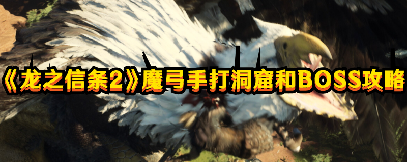 《龍之信條2》魔弓手打洞窟和BOSS攻略