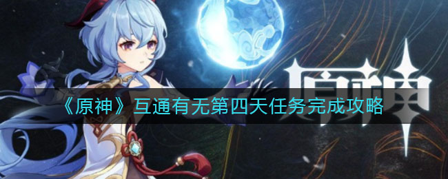 《原神》互通有無(wú)第四天任務(wù)完成方法