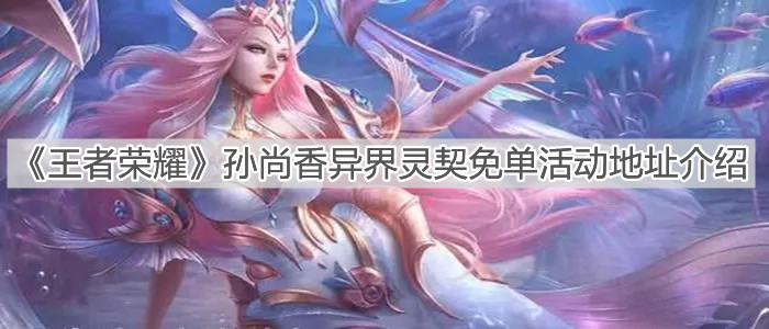 《王者榮耀》孫尚香異界靈契免單活動地址