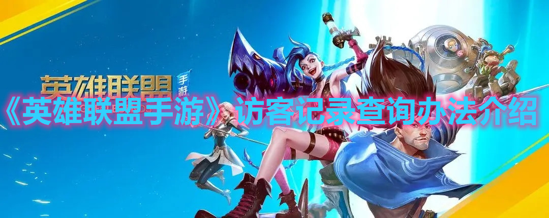 《英雄聯盟手游》訪客記錄查詢辦法介紹