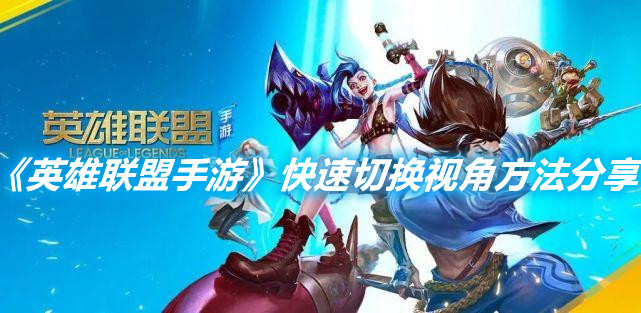 《英雄聯盟手游》快速切換視角方法分享