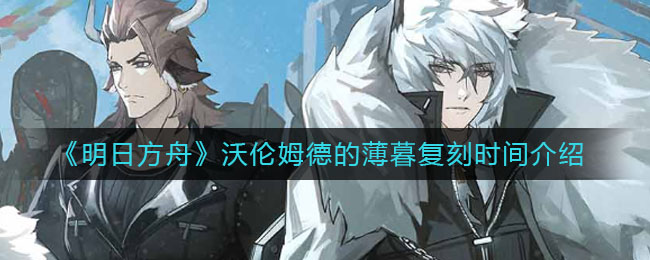 《明日方舟》沃倫姆德的薄暮復刻時間詳細