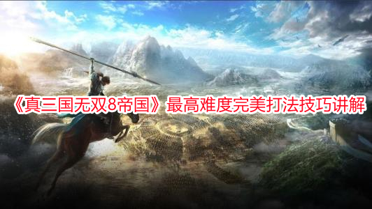 《真三國(guó)無(wú)雙8帝國(guó)》最高難度完美打法技巧講解