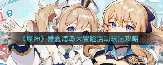《原神》盛夏海島大冒險活動玩法介紹