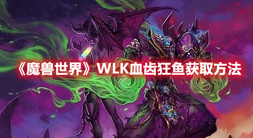 《魔獸世界》WLK血齒狂魚獲取方法