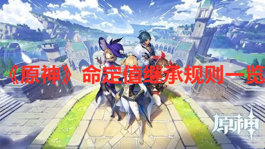 《原神》命定值繼承規(guī)則一覽