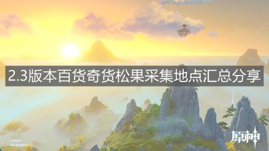 《原神》2.3版本百貨奇貨松果采集地點匯總分享