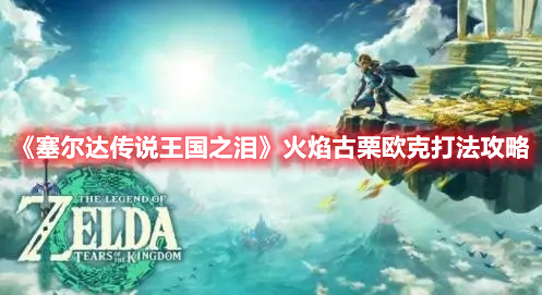 《塞爾達傳說王國之淚》火焰古栗歐克打法攻略