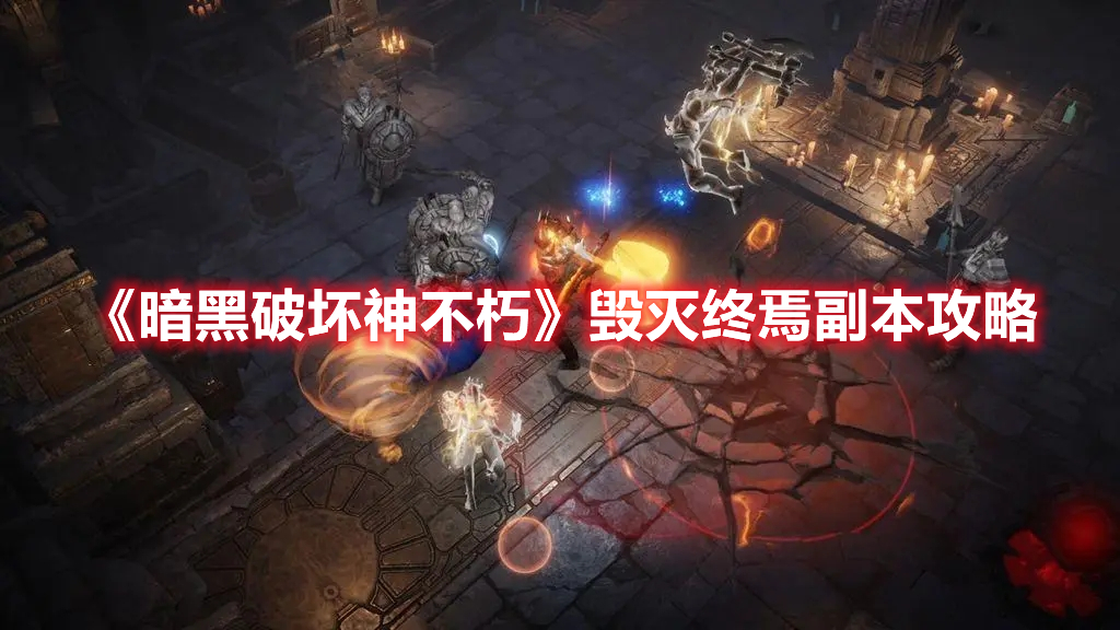 《暗黑破壞神不朽》毀滅終焉副本攻略