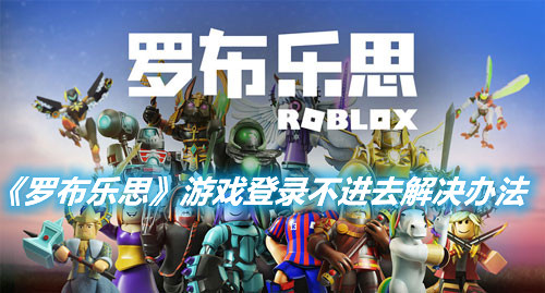 《羅布樂思》游戲登錄不進(jìn)去怎么辦