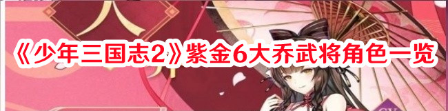 《少年三國志2》紫金6大喬武將角色一覽
