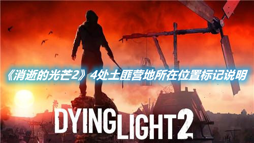 《消逝的光芒2》4处土匪营地所在位置标记说明