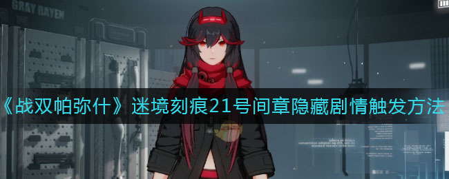 《戰(zhàn)雙帕彌什》迷境刻痕21號間章隱藏劇情觸發(fā)技巧