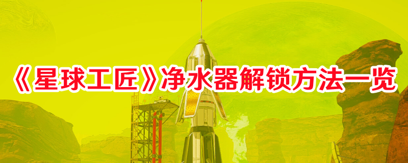 《星球工匠》凈水器解鎖方法一覽
