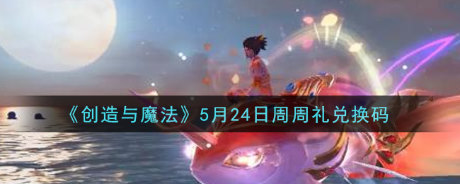 《創(chuàng)造與魔法》5月24日周禮包兌換碼介紹