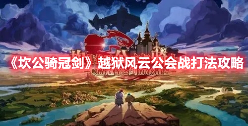 《坎公騎冠劍》越獄風(fēng)云公會(huì)戰(zhàn)打法攻略