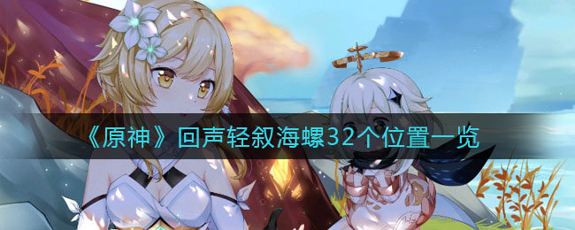 《原神》回聲輕敘海螺32個(gè)詳細(xì)位置