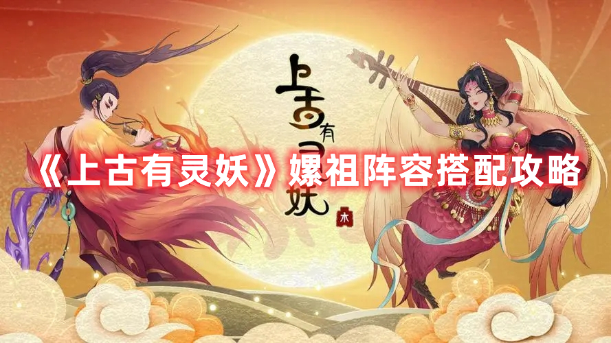 《上古有靈妖》嫘祖陣容搭配攻略