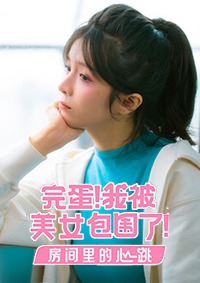 完蛋！我被美女包圍了！-房間里的心跳