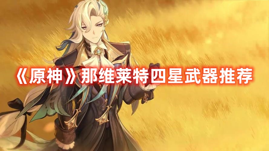 《原神》那維萊特四星武器推薦