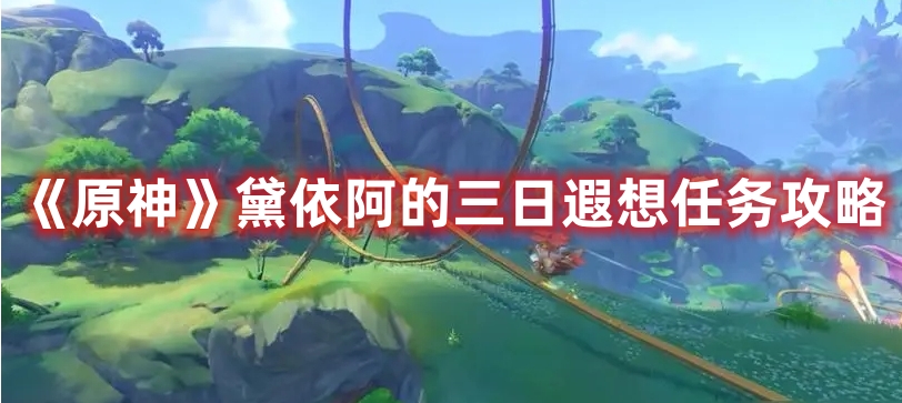 《原神》黛依阿的三日遐想任務(wù)攻略