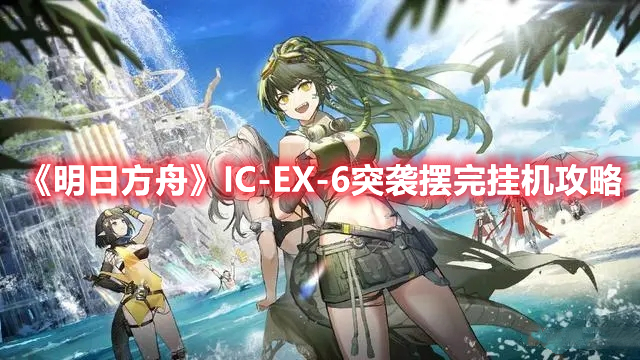 《明日方舟》IC-EX-6突襲擺完掛機攻略