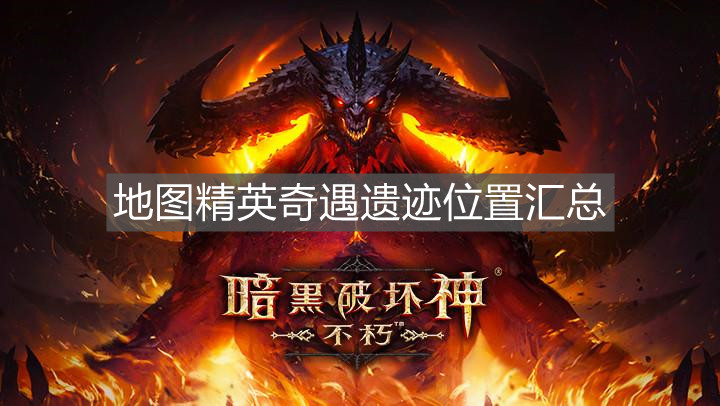 《暗黑破壞神不朽》地圖精英奇遇遺跡位置匯總