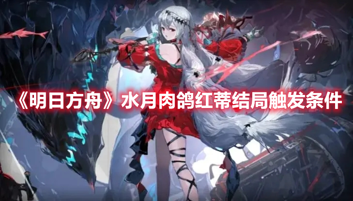 《明日方舟》水月肉鴿紅蒂結(jié)局觸發(fā)條件