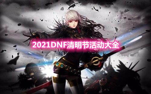 《DNF》2021清明節(jié)活動大全
