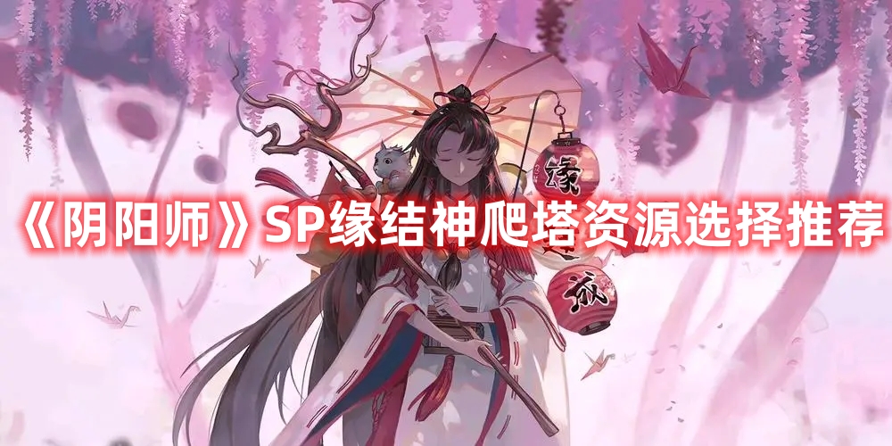 《陰陽(yáng)師》SP緣結(jié)神爬塔資源選擇推薦