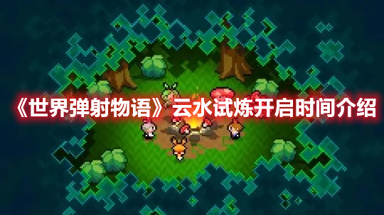 《世界彈射物語(yǔ)》云水試煉開(kāi)啟時(shí)間介紹