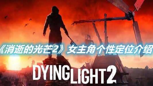 《消逝的光芒2》女主角个性定位介绍