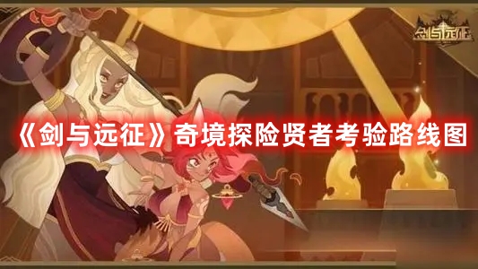 《劍與遠征》奇境探險賢者考驗路線圖