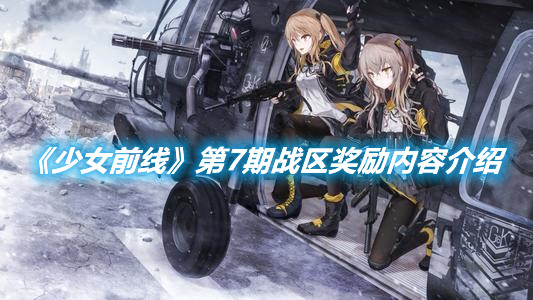 《少女前線》第7期戰(zhàn)區(qū)獎(jiǎng)勵(lì)內(nèi)容介紹