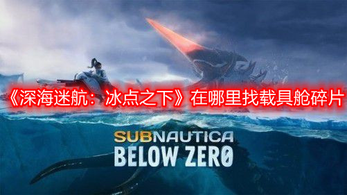 《深海迷航：冰點之下》在哪里找載具艙碎片