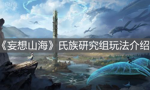 《妄想山海》氏族研究組玩法介紹