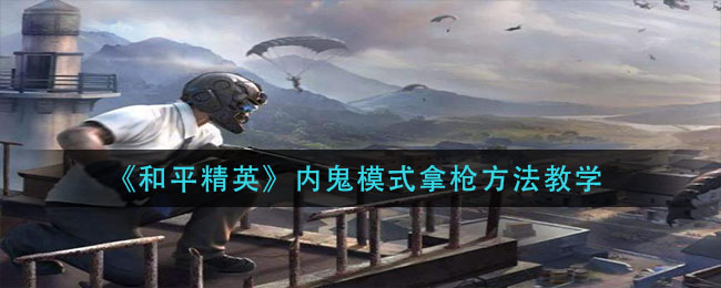 《和平精英》內(nèi)鬼模式拿槍方法教學(xué)