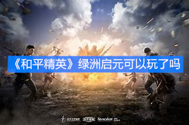 《和平精英》綠洲啟元可以玩了嗎