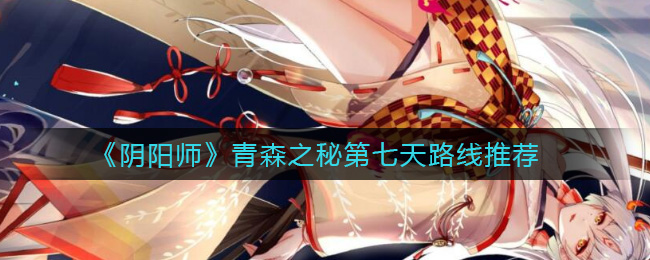 《陰陽師》青森之秘第七天路線一覽