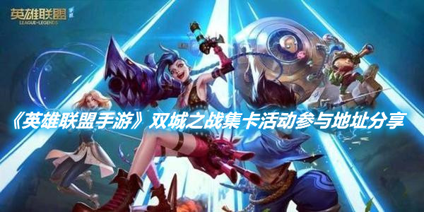 《英雄聯(lián)盟手游》雙城之戰(zhàn)集卡活動參與地址分享