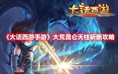 《大話西游手游》大荒昆侖天柱斫斷攻略
