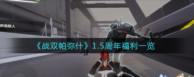 《戰雙帕彌什》1.5周年福利介紹