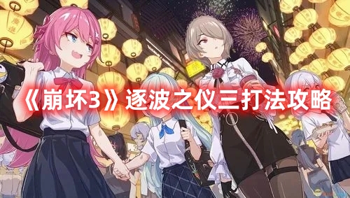 《崩壞3》逐波之儀三打法攻略