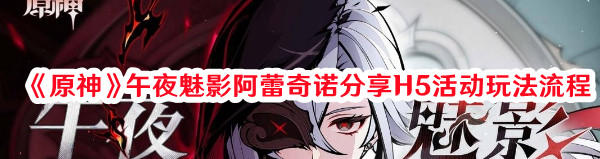 《原神》午夜魅影阿蕾奇諾分享H5活動(dòng)玩法流程