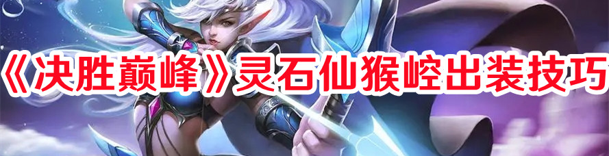 《決勝巔峰》靈石仙猴崆出裝技巧