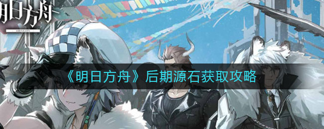 《明日方舟》后期源石獲取方法