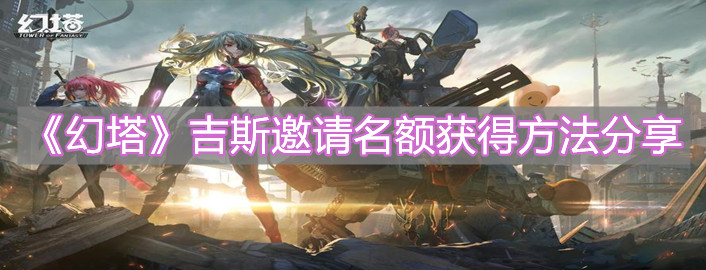 《幻塔》吉斯邀請(qǐng)名額獲得方法分享
