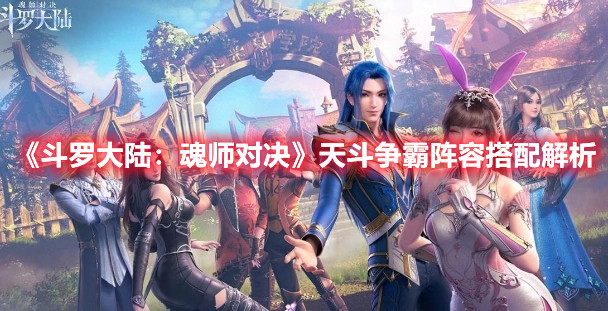 《斗羅大陸：魂師對(duì)決》天斗爭(zhēng)霸陣容搭配解析