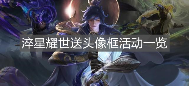 《王者榮耀》淬星耀世送頭像框活動一覽